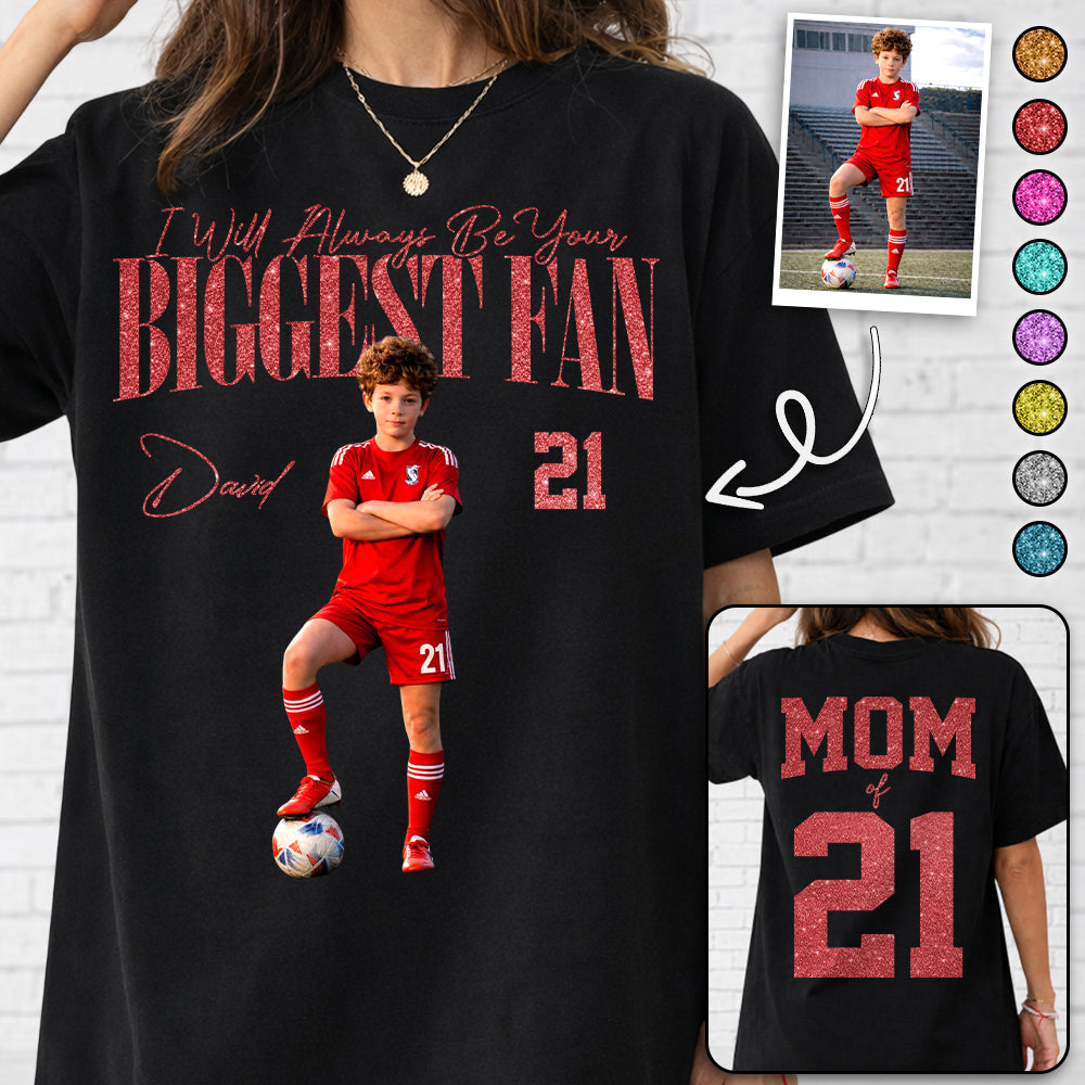 I'll Always Be Your Biggest Fan - Custom Photo Player Soccer - Personalized Soccer Mom Shirt T1807