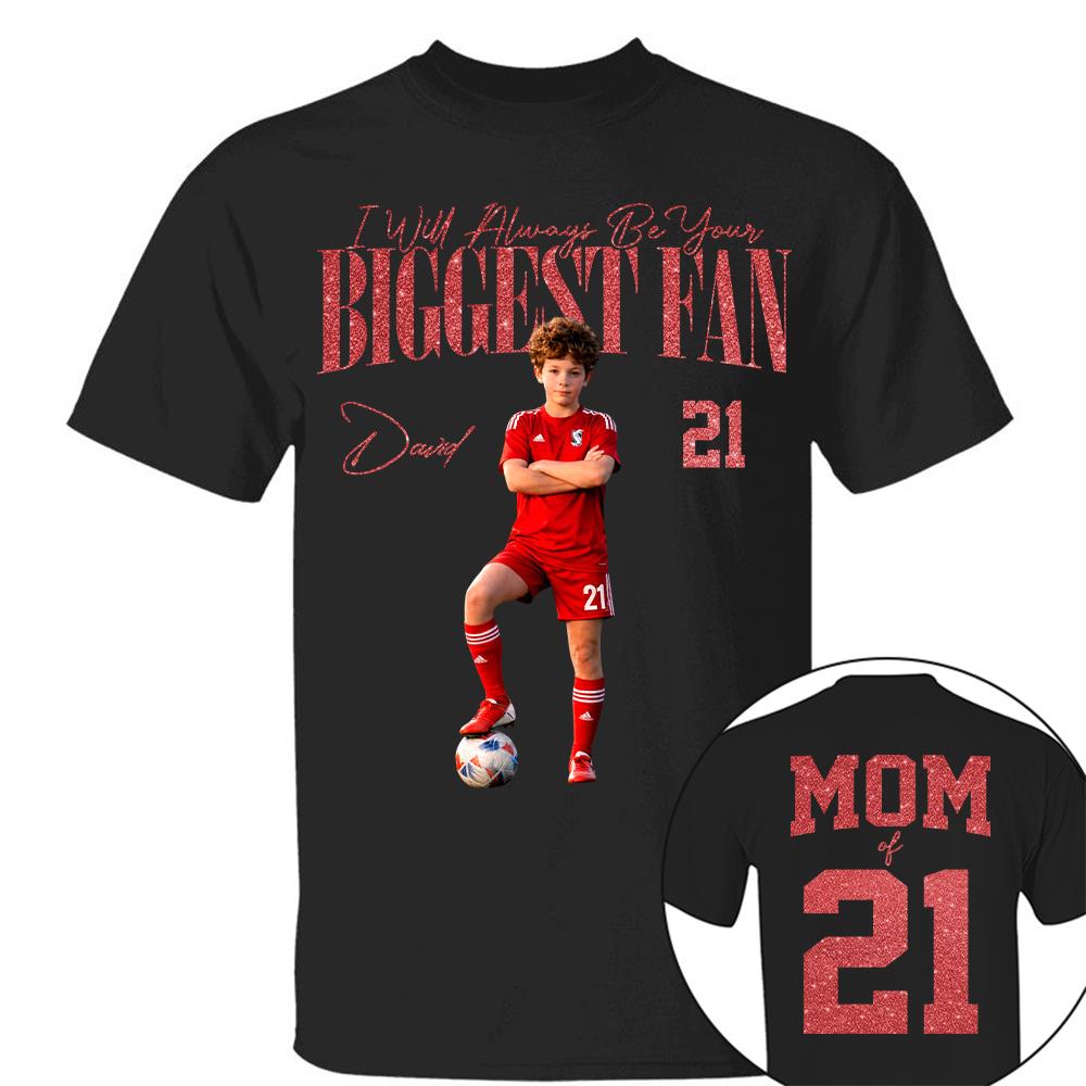 I'll Always Be Your Biggest Fan - Custom Photo Player Soccer - Personalized Soccer Mom Shirt T1807
